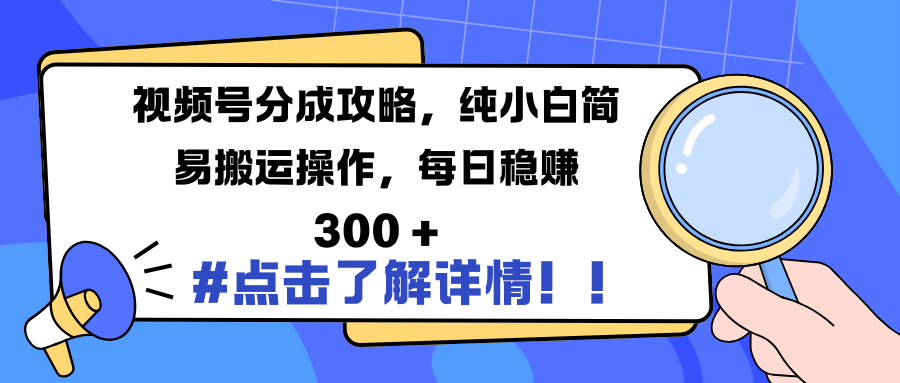 视频号分成攻略，纯小白简易搬运操作，每日稳赚 300 +-佐帆副业网