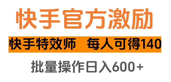 快手官方激励快手特效师，每人可得140，批量操作日入600+-佐帆副业网