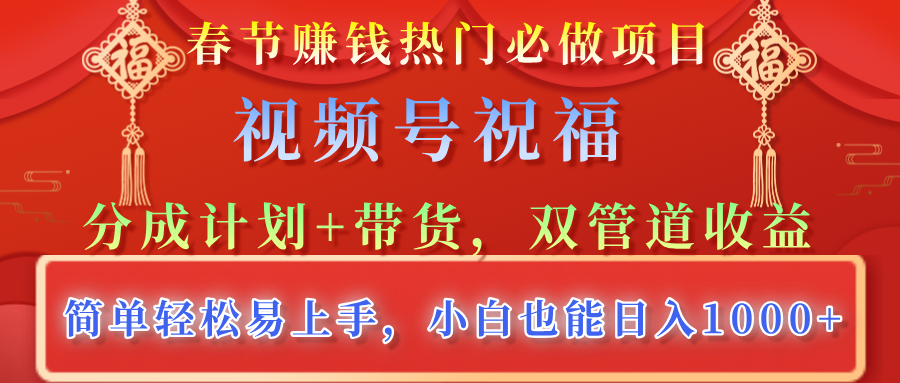 春节赚钱热门必做项目，视频号祝福，分成计划+带货，双管道收益，简单轻松易上手，小白也能日入1000+-佐帆副业网