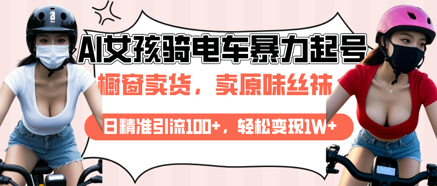 AI起号美女骑电车爆火视频，日引流精准100+，月变现轻松破万！-佐帆副业网