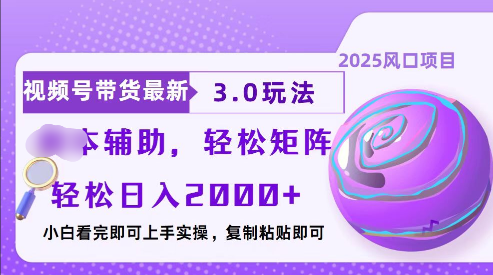 视频号带货最新3.0玩法，作品制作简单，当天起号，复制粘贴，脚本辅助，轻松矩阵日入2000+-佐帆副业网