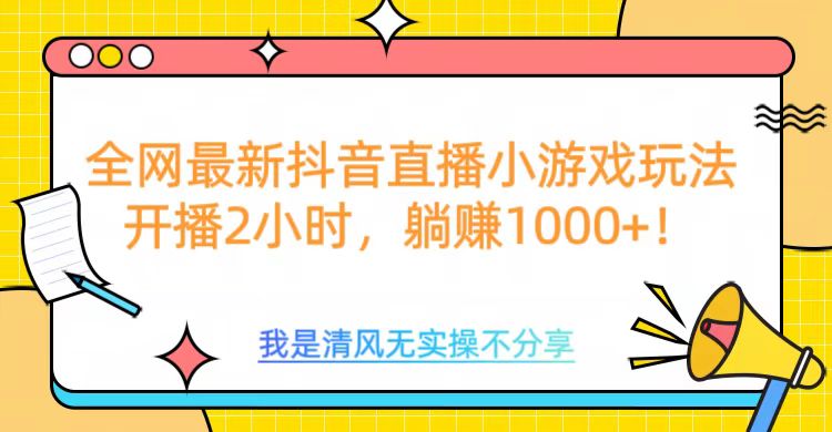 全网首发！抖音直播小游戏全新玩法来袭，仅开播 2 小时，就能轻松躺赚 1000+！-佐帆副业网