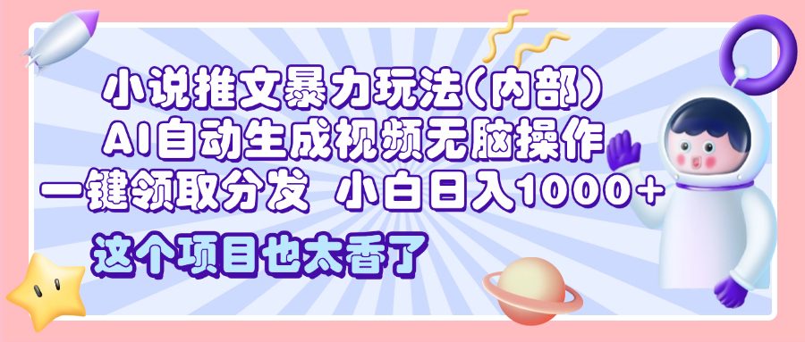 2025小说推文暴力玩法(内部)，AI自动生成视频无脑操作，一键领取分发，小白日入1000+-佐帆副业网