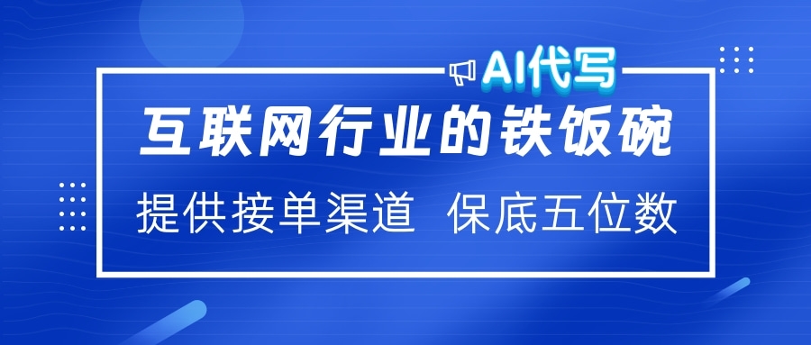 互联网行业的铁饭碗  AI代写 提供接单渠道 保底五位数-佐帆副业网