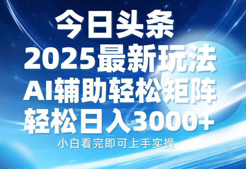 今日头条2025最新玩法，思路简单，复制粘贴，AI辅助，轻松矩阵日入3000+-佐帆副业网