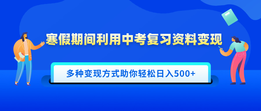 寒假期间利用中考复习资料变现，一部手机即可操作，多种变现方式助你轻松日入500+-佐帆副业网