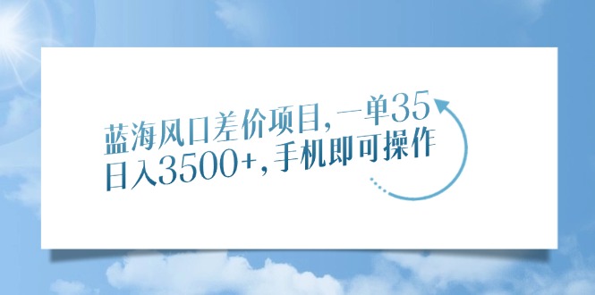 蓝海风口差价项目，一单35，日入3500+，手机即可操作-佐帆副业网