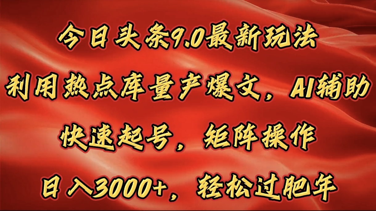 今日头条9.0最新玩法，利用热点库量产爆文，AI辅助，快速起号，矩阵操作，日入3000+，轻松过肥年-佐帆副业网