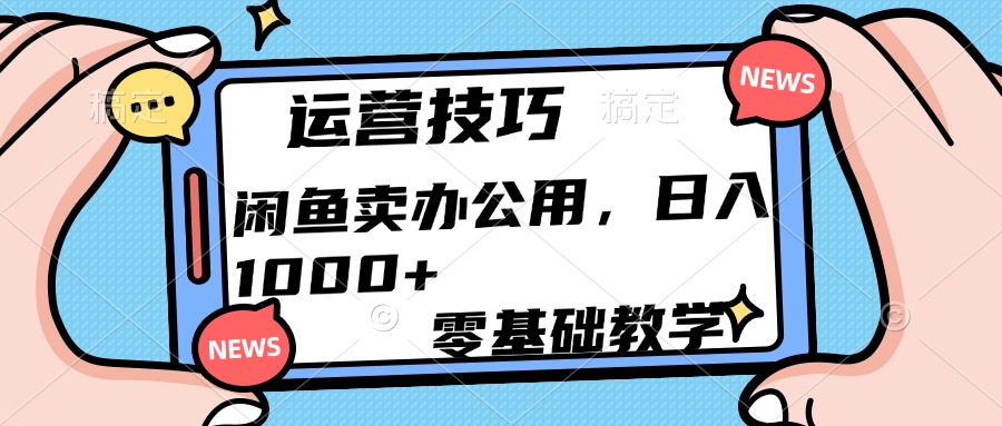 运营技巧！闲鱼卖办公用品日入1000+-佐帆副业网