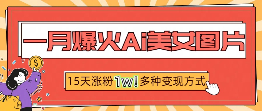 一月爆火ai美女图片，短视频热门玩法，15天涨粉1W多变现方式，深度解析!-佐帆副业网