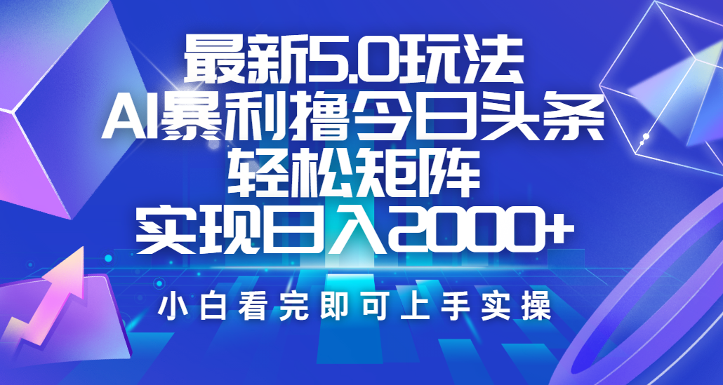 今日头条最新5.0玩法，思路简单，复制粘贴，轻松实现矩阵日入2000+-佐帆副业网