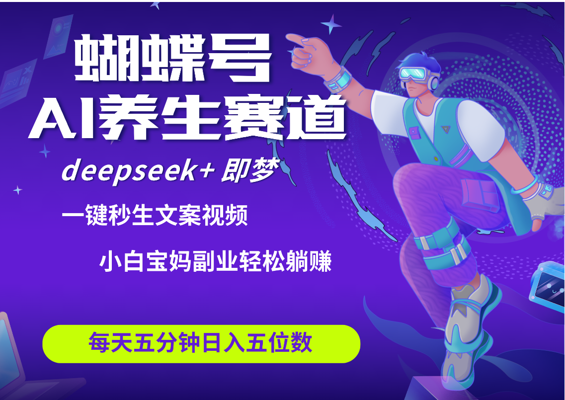 蝴蝶号大健康养生赛道+deepseek AI快速产出爆款视频   起号快  带货超级猛 每天仅需五分钟 变现路子太广了 日入五位数 小白 宝妈 上班族副业 轻松躺赚-佐帆副业网