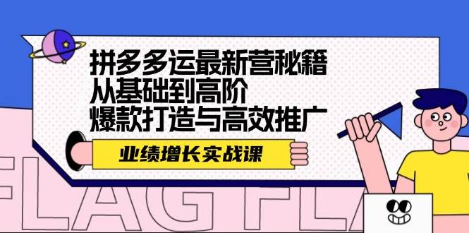 拼多多运最新营秘籍：业绩 增长实战课，从基础到高阶，爆款打造与高效推广-佐帆副业网